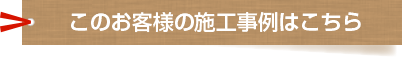 このお客様の施工事例はこちら